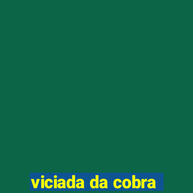 viciada da cobra